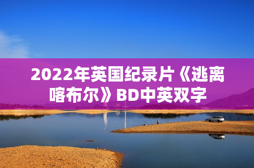 2022年英国纪录片《逃离喀布尔》BD中英双字