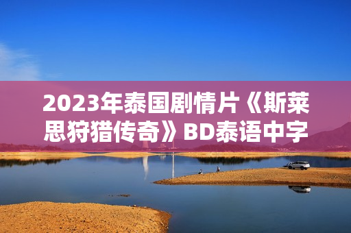 2023年泰国剧情片《斯莱思狩猎传奇》BD泰语中字