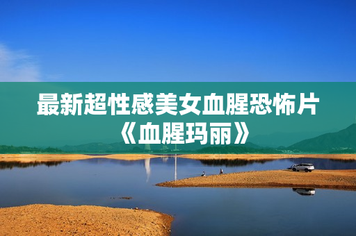 最新超性感美女血腥恐怖片《血腥玛丽》