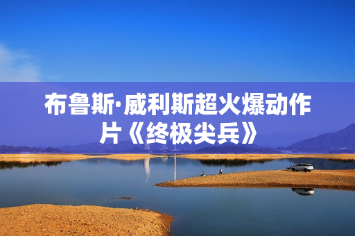 布鲁斯·威利斯超火爆动作片《终极尖兵》