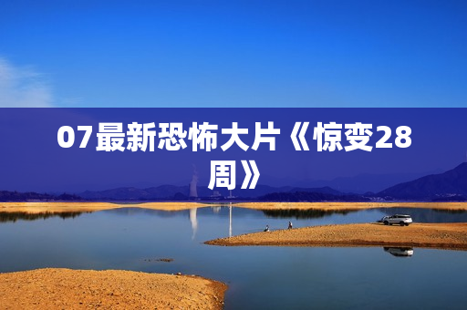07最新恐怖大片《惊变28周》