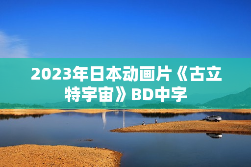 2023年日本动画片《古立特宇宙》BD中字