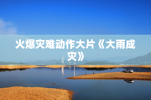 火爆灾难动作大片《大雨成灾》