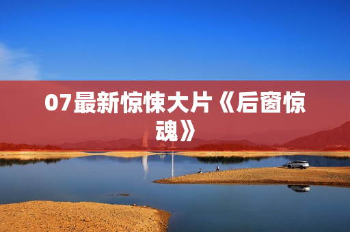 07最新惊悚大片《后窗惊魂》