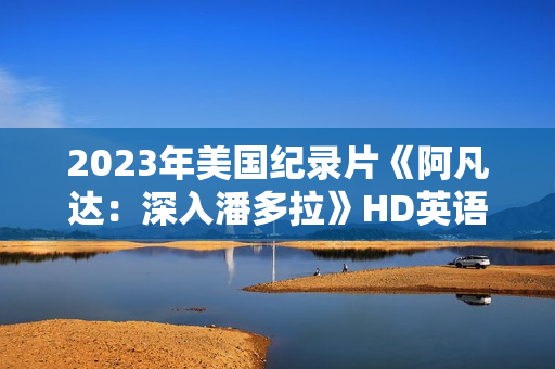2023年美国纪录片《阿凡达：深入潘多拉》HD英语中字