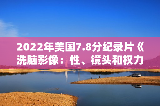 2022年美国7.8分纪录片《洗脑影像：性、镜头和权力》BD中英双字