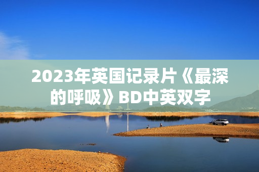 2023年英国记录片《最深的呼吸》BD中英双字
