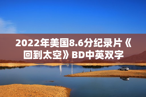2022年美国8.6分纪录片《回到太空》BD中英双字