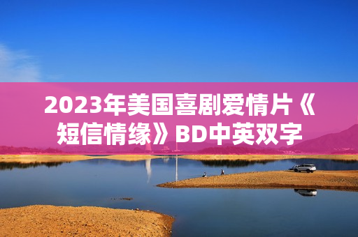 2023年美国喜剧爱情片《短信情缘》BD中英双字