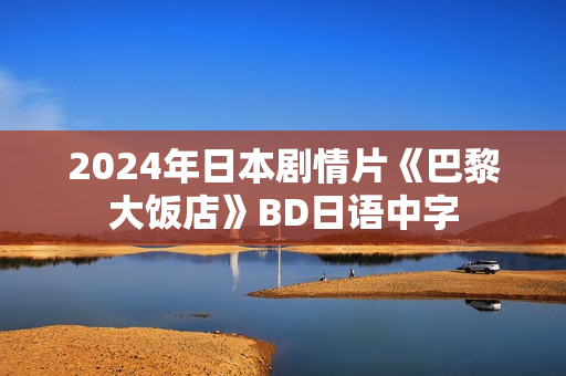 2024年日本剧情片《巴黎大饭店》BD日语中字
