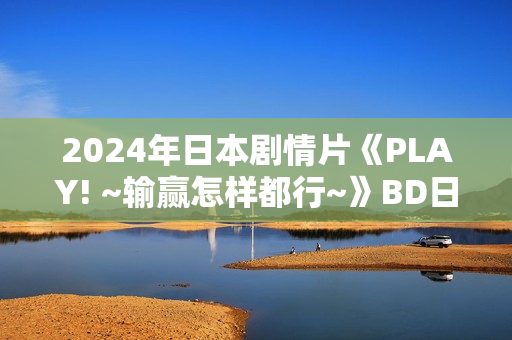 2024年日本剧情片《PLAY! ~输赢怎样都行~》BD日语中字