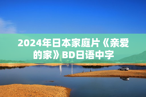 2024年日本家庭片《亲爱的家》BD日语中字