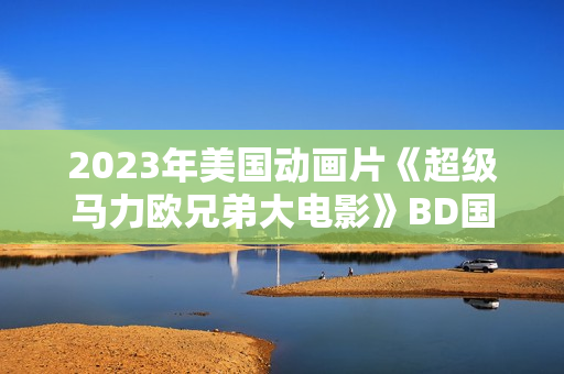 2023年美国动画片《超级马力欧兄弟大电影》BD国英双语双字