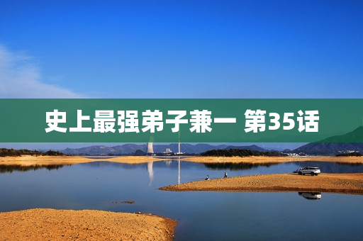 史上最强弟子兼一 第35话