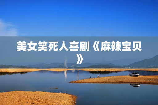 美女笑死人喜剧《麻辣宝贝》