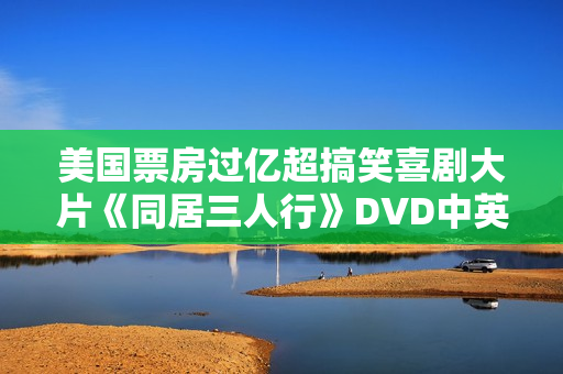 美国票房过亿超搞笑喜剧大片《同居三人行》DVD中英字幕