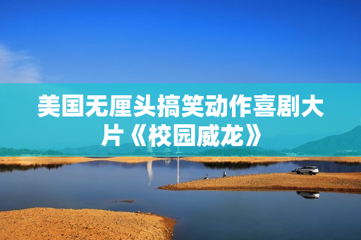 美国无厘头搞笑动作喜剧大片《校园威龙》