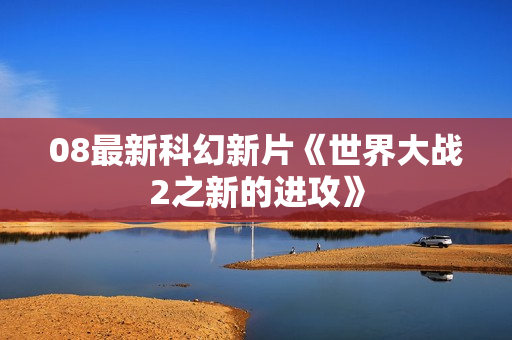 08最新科幻新片《世界大战2之新的进攻》