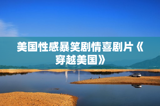 美国性感暴笑剧情喜剧片《穿越美国》