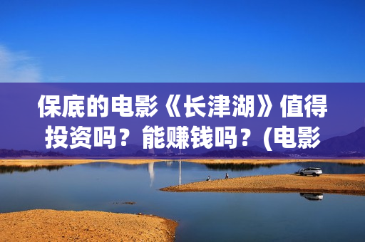 保底的电影《长津湖》值得投资吗？能赚钱吗？(电影保底发型)