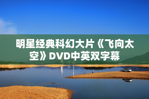 明星经典科幻大片《飞向太空》DVD中英双字幕