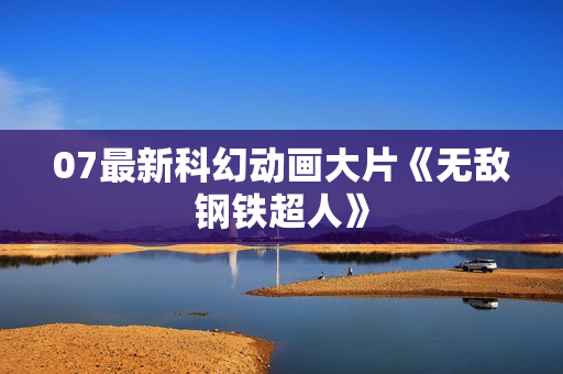 07最新科幻动画大片《无敌钢铁超人》