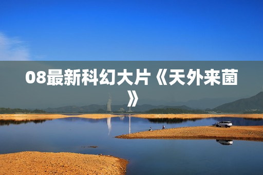 08最新科幻大片《天外来菌》