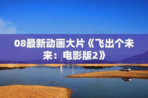 08最新动画大片《飞出个未来：电影版2》