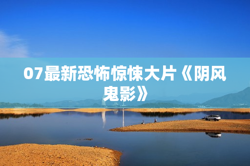 07最新恐怖惊悚大片《阴风鬼影》