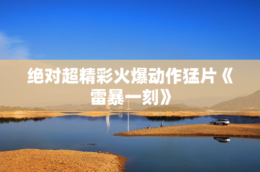 绝对超精彩火爆动作猛片《雷暴一刻》