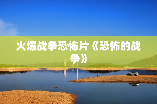 火爆战争恐怖片《恐怖的战争》