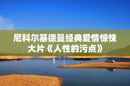 尼科尔基德曼经典爱情惊悚大片《人性的污点》