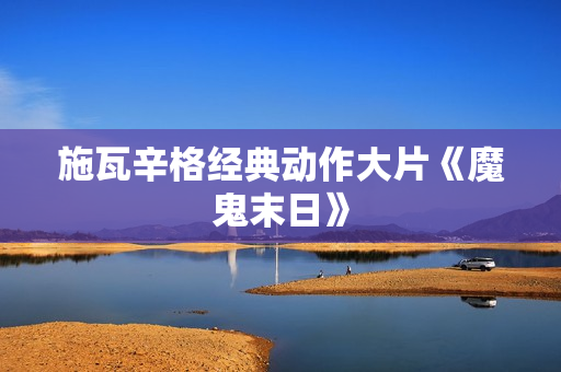 施瓦辛格经典动作大片《魔鬼末日》
