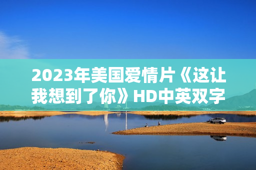 2023年美国爱情片《这让我想到了你》HD中英双字