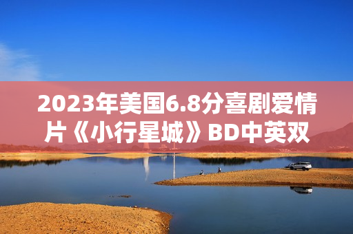 2023年美国6.8分喜剧爱情片《小行星城》BD中英双字