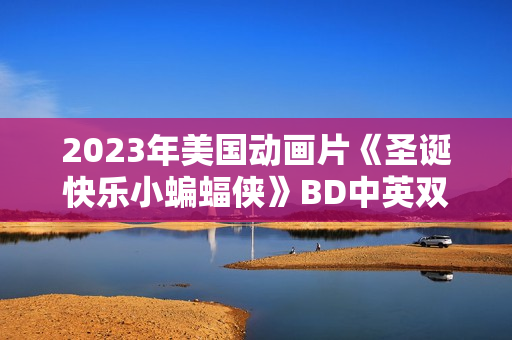 2023年美国动画片《圣诞快乐小蝙蝠侠》BD中英双字