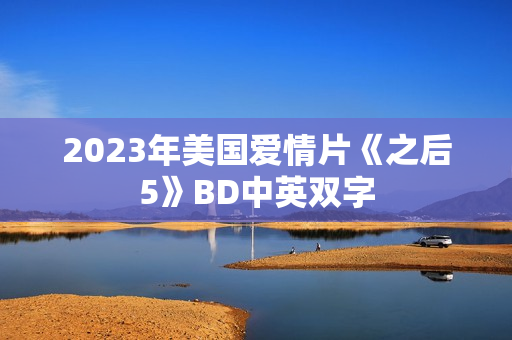 2023年美国爱情片《之后5》BD中英双字