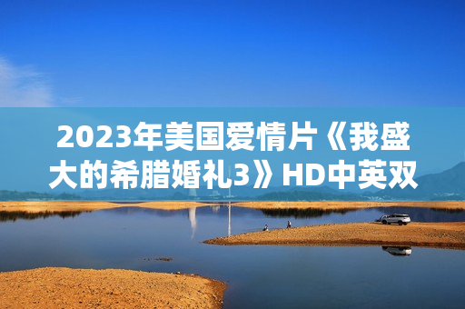 2023年美国爱情片《我盛大的希腊婚礼3》HD中英双字