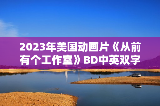 2023年美国动画片《从前有个工作室》BD中英双字