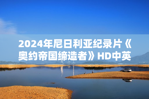 2024年尼日利亚纪录片《奥约帝国缔造者》HD中英双字