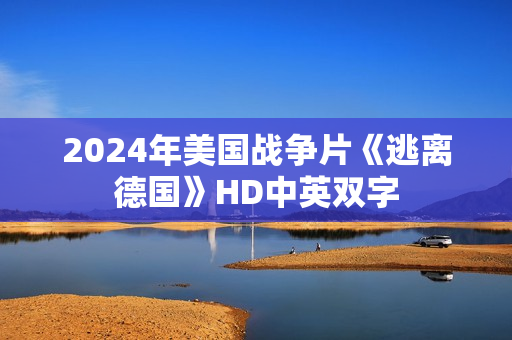 2024年美国战争片《逃离德国》HD中英双字
