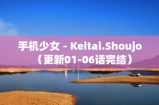 手机少女 - Keitai.Shoujo（更新01-06话完结）