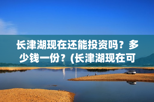 长津湖现在还能投资吗？多少钱一份？(长津湖现在可以看吗)