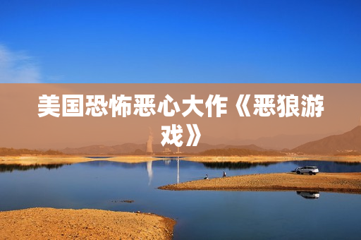 美国恐怖恶心大作《恶狼游戏》