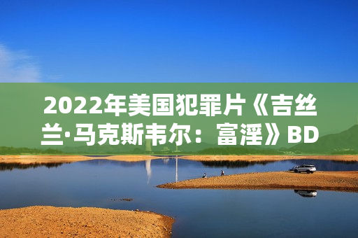 2022年美国犯罪片《吉丝兰·马克斯韦尔：富淫》BD英语中字
