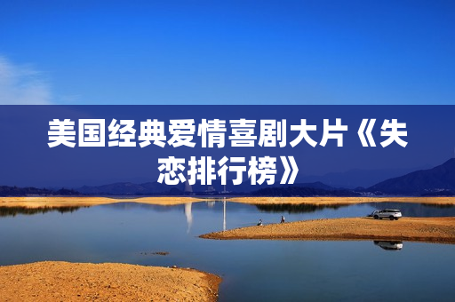 美国经典爱情喜剧大片《失恋排行榜》