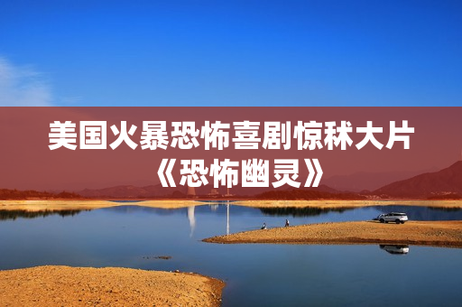 美国火暴恐怖喜剧惊秫大片《恐怖幽灵》