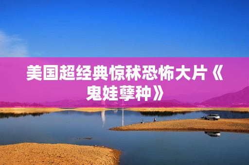 美国超经典惊秫恐怖大片《鬼娃孽种》