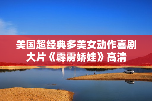 美国超经典多美女动作喜剧大片《霹雳娇娃》高清