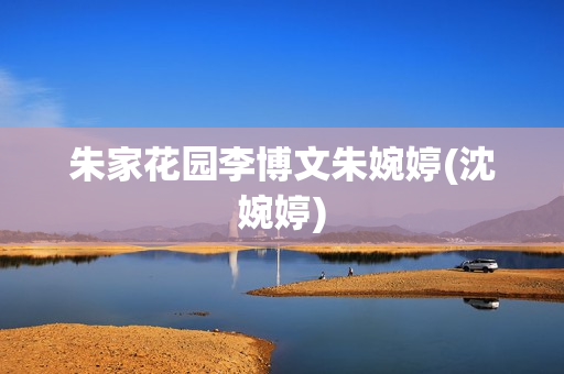 朱家花园李博文朱婉婷(沈婉婷)